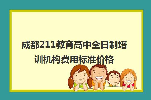 成都211教育高中全日制培训机构费用标准价格表(成都全日制补课机构)