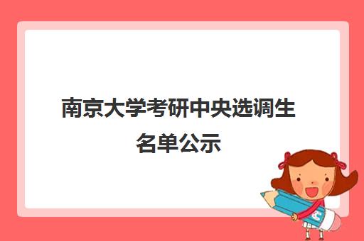 南京大学考研中央选调生名单公示(北大选调生前景如何)