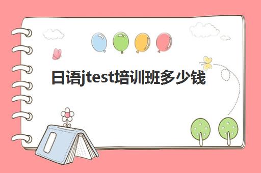 日语jtest培训班多少钱(在日本考jlpt多少钱)