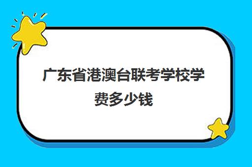 广东省港澳台联考学校学费多少钱(广州港澳台联考学校排名)