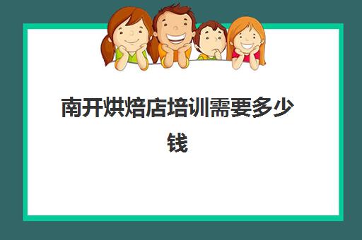 南开烘焙店培训需要多少钱(学烘焙是去学校比较好还是店里)