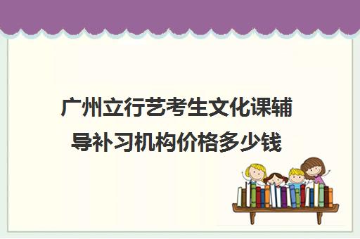 广州立行艺考生文化课辅导补习机构价格多少钱