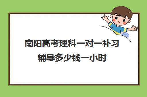 南阳高考理科一对一补习辅导多少钱一小时