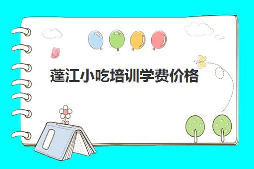 蓬江小吃培训学费价格(广东小吃培训前十学校)