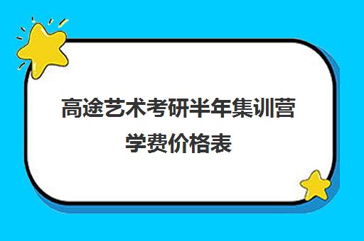 高途艺术考研半年集训营学费价格表（艺术考研辅导班学费一般多少钱）