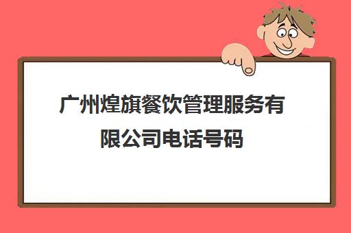 广州煌旗餐饮管理服务有限公司电话号码(旗煌培训怎么样)