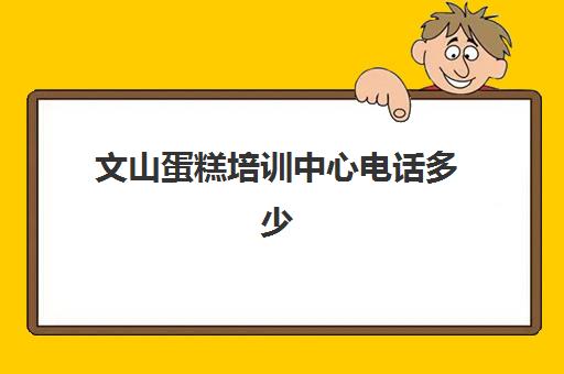 文山蛋糕培训中心电话多少(网上学蛋糕的培训班)