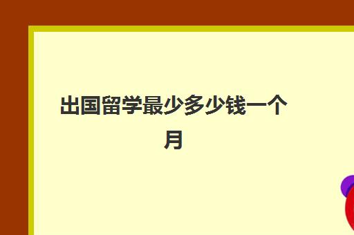 出国留学最少多少钱一个月(没钱怎么样出国留学)