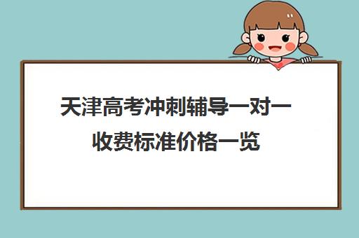 天津高考冲刺辅导一对一收费标准价格一览(天津最好的高中辅导机构)