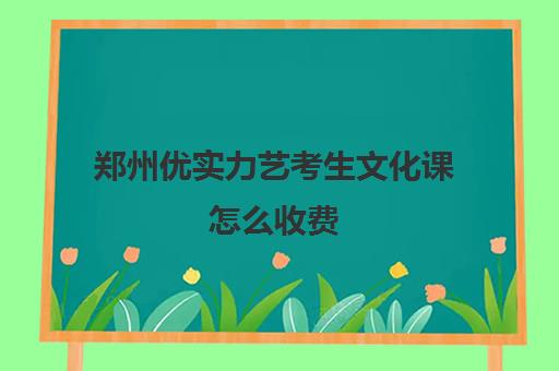 郑州优实力艺考生文化课怎么收费(郑州舞蹈艺考培训机构排名榜)