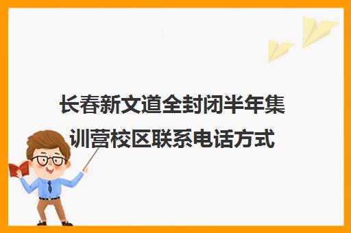 长春新文道全封闭半年集训营校区联系电话方式（长春北方高考培训学校）