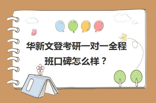 华新文登考研一对一全程班口碑怎么样？（文登考研怎么样）