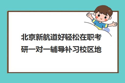 北京新航道好轻松在职考研一对一辅导补习校区地址在哪