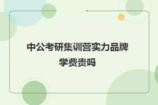 中公考研集训营实力品牌学费贵吗（中公教育考研培训班多少钱）