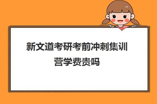 新文道考研考前冲刺集训营学费贵吗（南京新文道考研机构怎么样）