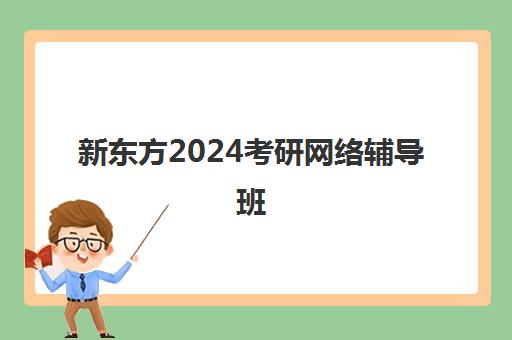 新东方2024考研网络辅导班(新东方2024考研英语全程班)