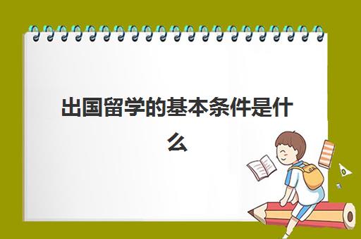 出国留学的基本条件是什么(留学的必备条件是什么)