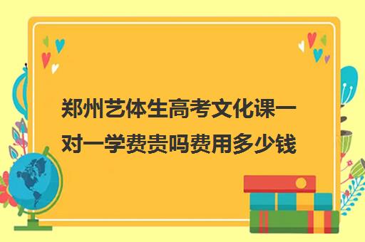 郑州艺体生高考文化课一对一学费贵吗费用多少钱(郑州比较好的艺考机构)