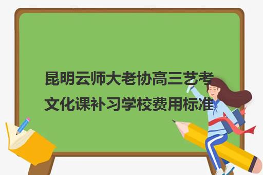 昆明云师大老协高三艺考文化课补习学校费用标准价格表