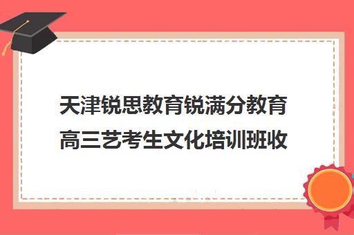 天津锐思教育锐满分教育高三艺考生文化培训班收费标准一览表(天津最大的艺考培训机构