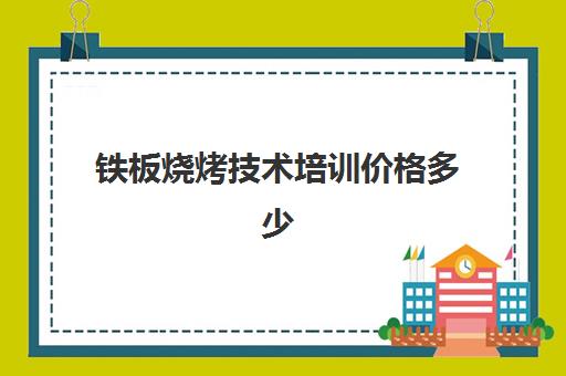 铁板烧烤技术培训价格多少(正宗铁板烧技术哪里学)