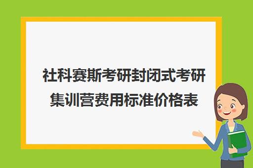 社科赛斯考研封闭式考研集训营费用标准价格表（考研有必要报集训营吗）