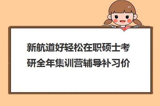 新航道好轻松在职硕士考研全年集训营辅导补习价格大概多少钱