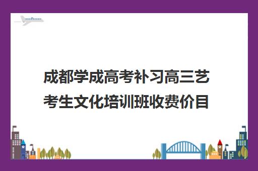 成都学成高考补习高三艺考生文化培训班收费价目表