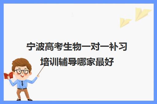 宁波高考生物一对一补习培训辅导哪家最好