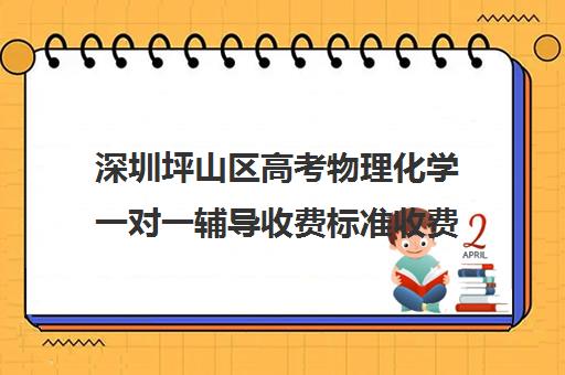 深圳坪山区高考物理化学一对一辅导收费标准收费价目表(高三辅导一对一多少钱)