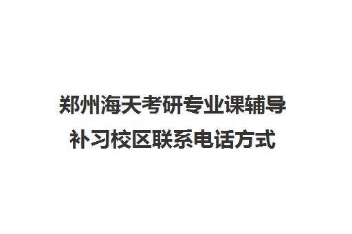 郑州海天考研专业课辅导补习校区联系电话方式