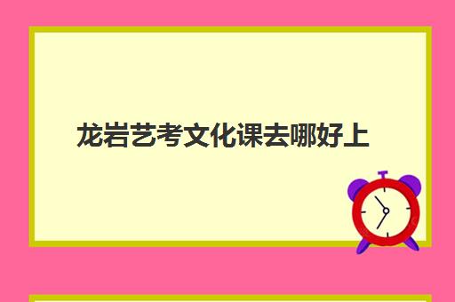 龙岩艺考文化课去哪好上(福建省舞蹈艺考可以考哪些学校)