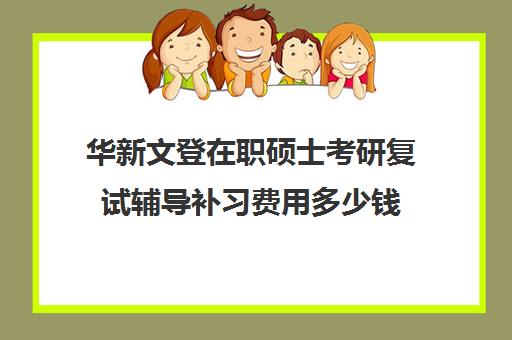 华新文登在职硕士考研复试辅导补习费用多少钱