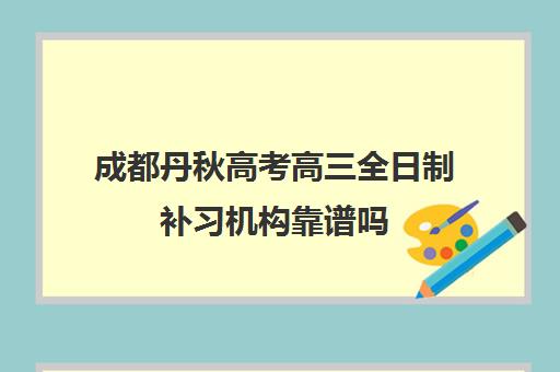 成都丹秋高考高三全日制补习机构靠谱吗