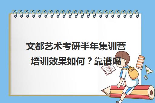 文都艺术考研半年集训营培训效果如何？靠谱吗（艺术类考研辅导机构）