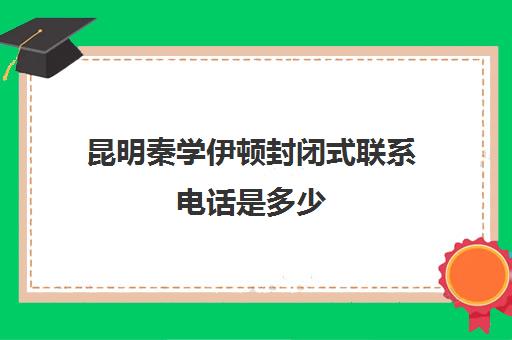 昆明秦学伊顿封闭式联系电话是多少(秦学教育伊顿全日制学校地址)