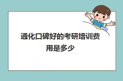 通化口碑好的考研培训费用是多少(吉林省考研报名费用多少钱)