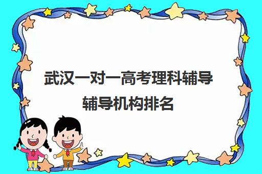 武汉一对一高考理科辅导辅导机构排名(武汉高三培训机构排名前十)