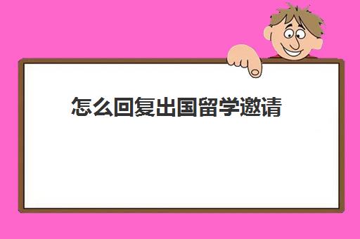 怎么回复出国留学邀请(怎样回复邀请函)