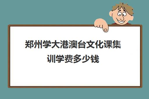 郑州学大港澳台文化课集训学费多少钱(不集训可以艺考吗)