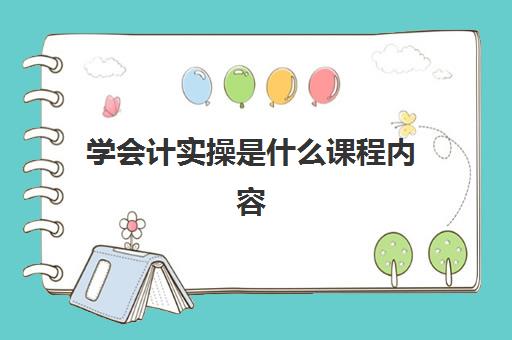 学会计实操是什么课程内容(会计继续教育课程内容怎么填)