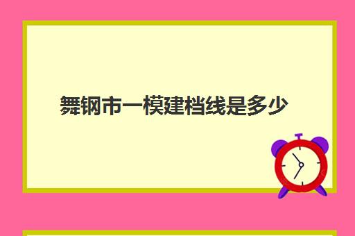 舞钢市一模建档线是多少(舞钢中考录取分数线2024)