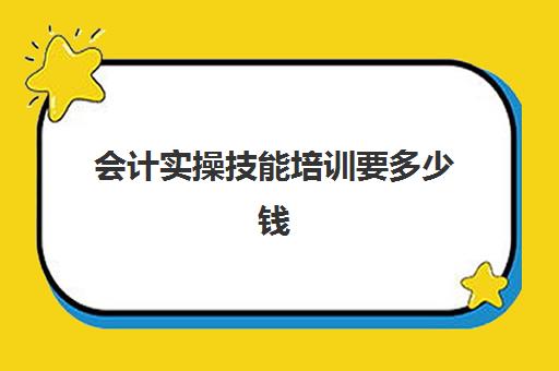 会计实操技能培训要多少钱(一般会计培训班多少钱)