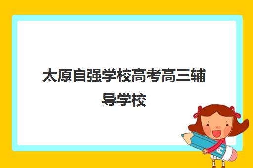 太原自强学校高考高三辅导学校（太原高三冲刺机构排名）