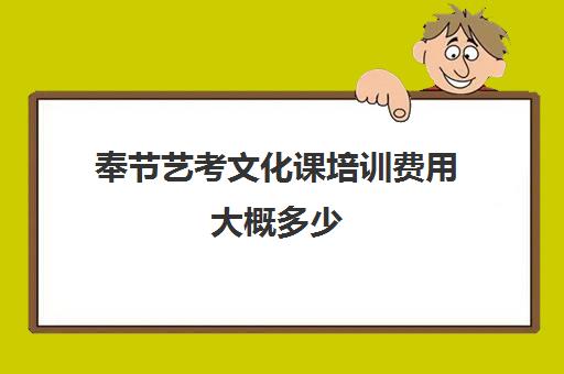 奉节艺考文化课培训费用大概多少(重庆排名前十的艺考培训学校)