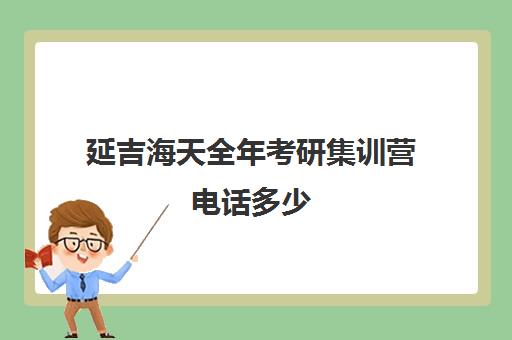 延吉海天全年考研集训营电话多少（日照海文考研培训机构电话）