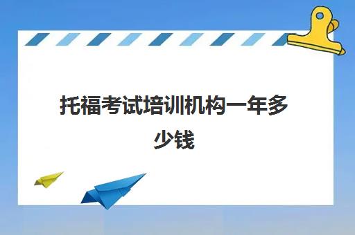 托福考试培训机构一年多少钱(托福一对一培训价格多少)