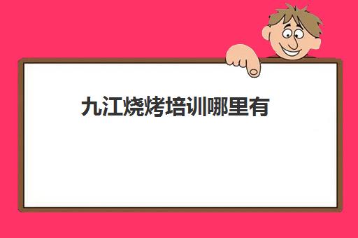 九江烧烤培训哪里有(学烧烤技术培训哪里好)