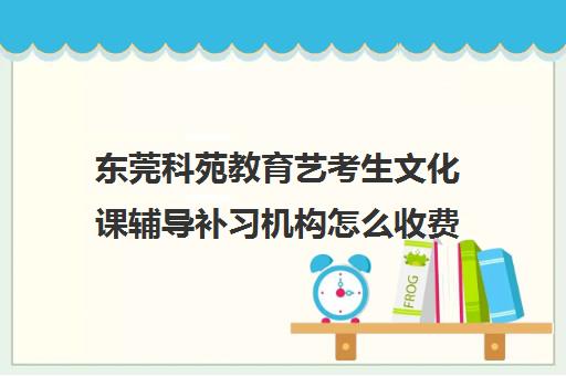 东莞科苑教育艺考生文化课辅导补习机构怎么收费