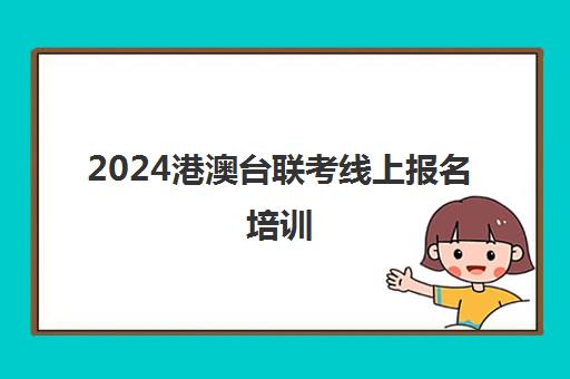 2024港澳台联考线上报名培训(2025年港澳台联考)